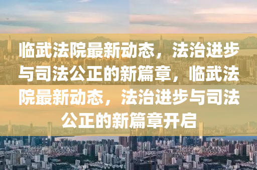 临武法院最新动态，法治进步与司法公正的新篇章，临武法院最新动态，法治进步与司法公正的新篇章开启中山市多米克自动化设备有限公司