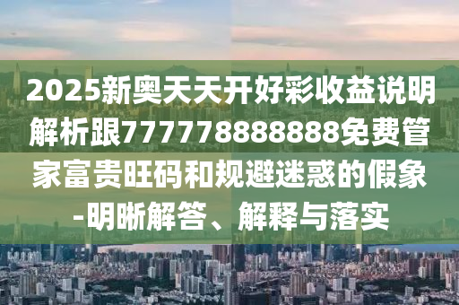 2025新奥天天开好彩收益说明解析跟777778888888免费管家富贵旺码和规避迷惑的假象-明晰解答、解释与落实中山市多米克自动化设备有限公司