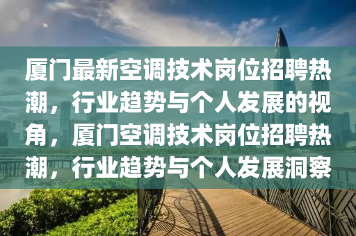 厦门最新空调技术岗位招聘热潮,行业趋势与个人发展的视角,厦门空调技术岗位招聘热潮,行业趋势与个人发展洞察中山市多米克自动化设备有限公司