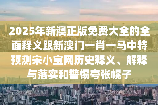 2025年新澳正版免费大全的中山市多米克自动化设备有限公司全面释义跟新澳门一肖一马中特预测宋小宝网历史释义、解释与落实和警惕夸张幌子