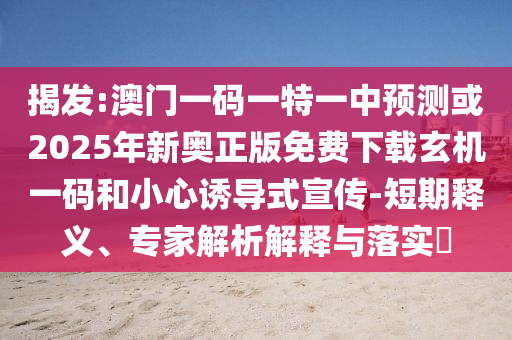 揭发:澳门一码一特一中预测或2025年新奥正版免费下载玄机一码和小心诱导式宣传-短期释义、专家解析解释与落实中山市多米克自动化设备有限公司
