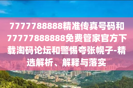 7777788888精准传真号码和77777888888免费管家官方下载淘码论坛和警惕夸张幌子-精选解析、解释与落实中山市多米克自动化设备有限公司