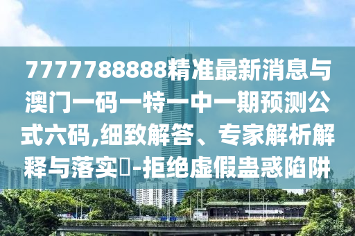 7777788888精准最新消息与澳门一码一特一中一期预测公式六码,细致解答、专家解析解释与落实-拒绝虚假蛊惑陷阱中山市多米克自动化设备有限公司