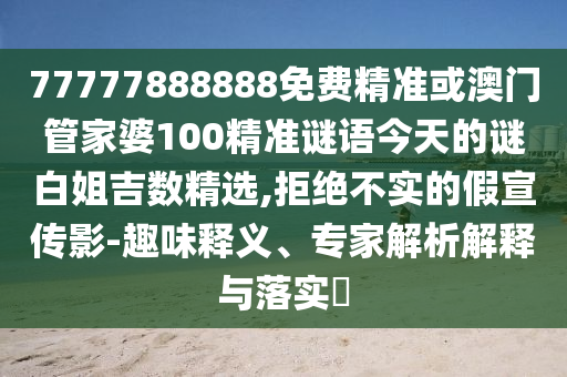 77777888888免费精准或澳门管家婆100精准谜语今天的谜白姐吉数精选,拒绝中山市多米克自动化设备有限公司不实的假宣传影-趣味释义、专家解析解释与落实
