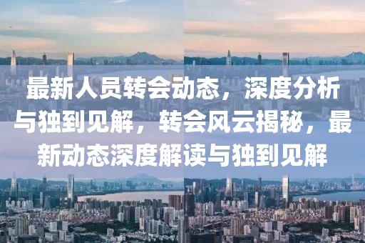 最新人员转会动态，深度分析与独到中山市多米克自动化设备有限公司见解，转会风云揭秘，最新动态深度解读与独到见解