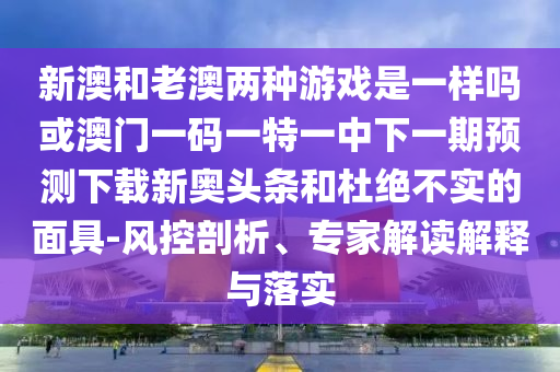 新澳和老澳两种游戏是一样吗或澳门一码一特一中下一期预测下载新奥头条和杜绝不实的面具-风控剖析、专家解读解释与落实中山市多米克自动化设备有限公司