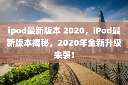 ipod最新版本 2020,iPod最新版本揭秘,2020年全新升级中山市多米克自动化设备有限公司来袭!
