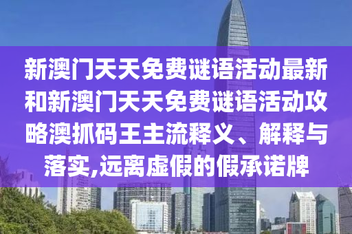 新澳中山市多米克自动化设备有限公司门天天免费谜语活动最新和新澳门天天免费谜语活动攻略澳抓码王主流释义、解释与落实,远离虚假的假承诺牌