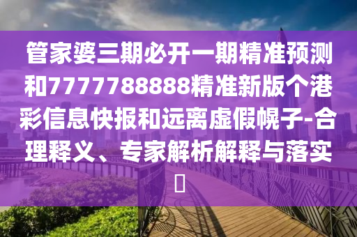 拆穿:77777888管家婆四肖四码揭秘和远离误导的假承诺,可靠解答、专家解读解释与落实​